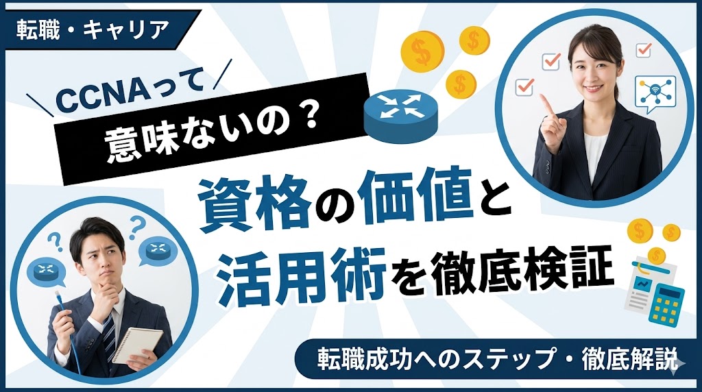CCNAは意味ない？資格の価値とキャリアへの活かし方を徹底検証