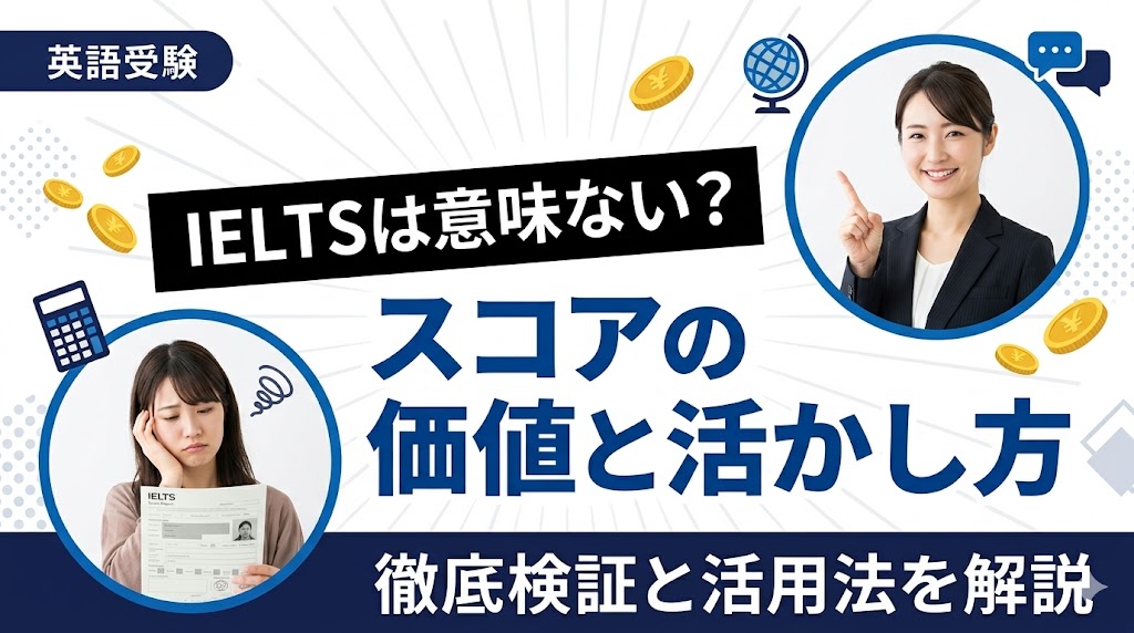 IELTSは意味ない？スコアの価値と活かし方を徹底検証