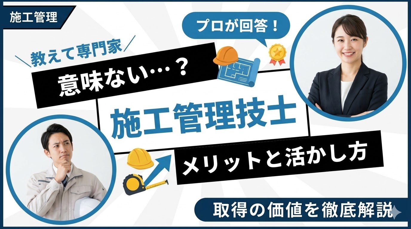 施工管理技士は意味ない？取得のメリットと活かせる場面を解説